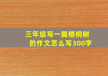 三年级写一篇梧桐树的作文怎么写300字