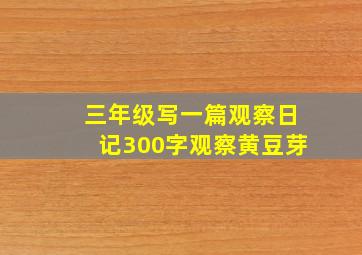 三年级写一篇观察日记300字观察黄豆芽