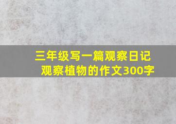 三年级写一篇观察日记观察植物的作文300字