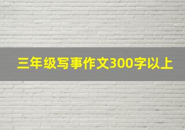 三年级写事作文300字以上