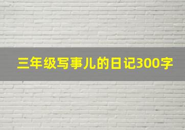 三年级写事儿的日记300字