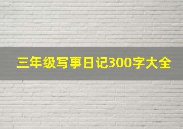 三年级写事日记300字大全