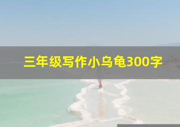 三年级写作小乌龟300字