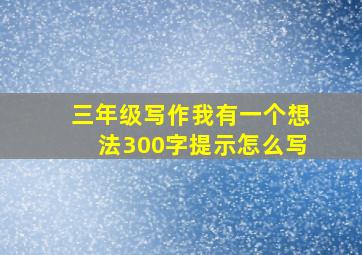 三年级写作我有一个想法300字提示怎么写