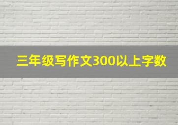 三年级写作文300以上字数