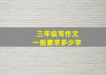 三年级写作文一般要求多少字