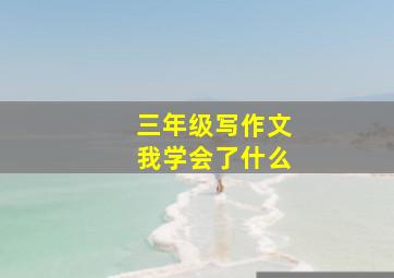 三年级写作文我学会了什么