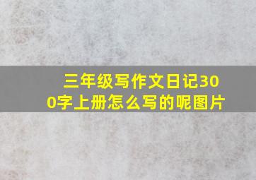 三年级写作文日记300字上册怎么写的呢图片