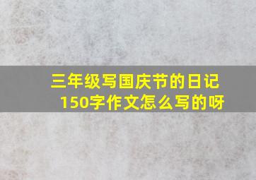 三年级写国庆节的日记150字作文怎么写的呀