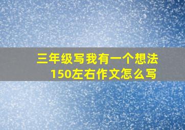 三年级写我有一个想法150左右作文怎么写