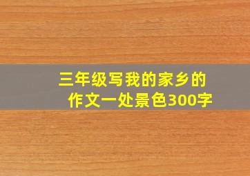 三年级写我的家乡的作文一处景色300字