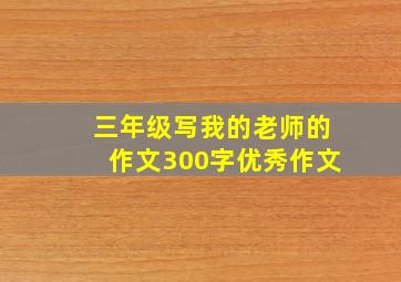 三年级写我的老师的作文300字优秀作文