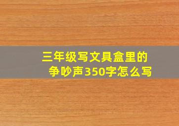 三年级写文具盒里的争吵声350字怎么写