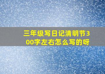 三年级写日记清明节300字左右怎么写的呀