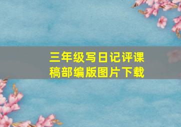 三年级写日记评课稿部编版图片下载