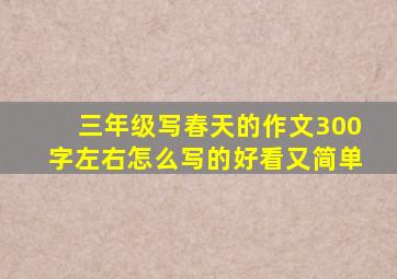 三年级写春天的作文300字左右怎么写的好看又简单