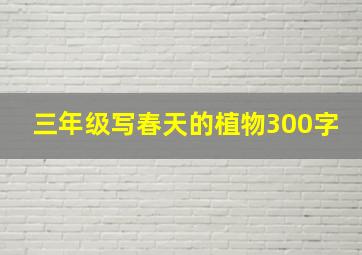 三年级写春天的植物300字