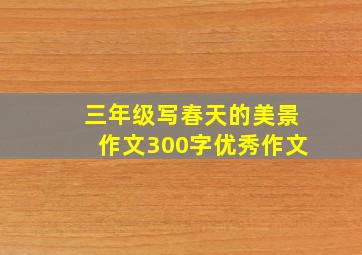 三年级写春天的美景作文300字优秀作文