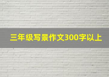 三年级写景作文300字以上