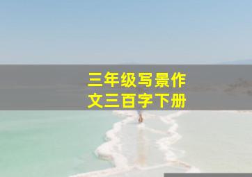 三年级写景作文三百字下册