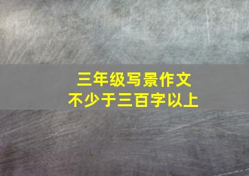 三年级写景作文不少于三百字以上