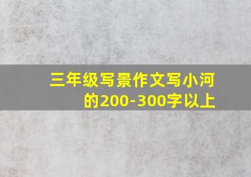 三年级写景作文写小河的200-300字以上