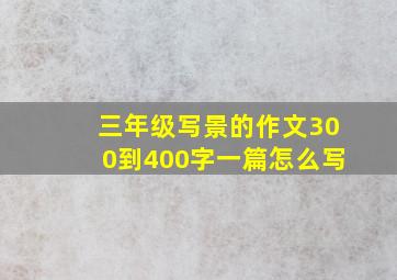 三年级写景的作文300到400字一篇怎么写