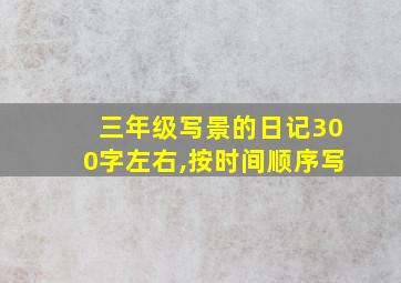 三年级写景的日记300字左右,按时间顺序写