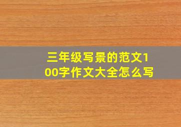 三年级写景的范文100字作文大全怎么写