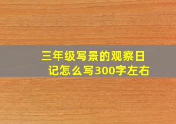 三年级写景的观察日记怎么写300字左右