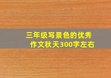 三年级写景色的优秀作文秋天300字左右