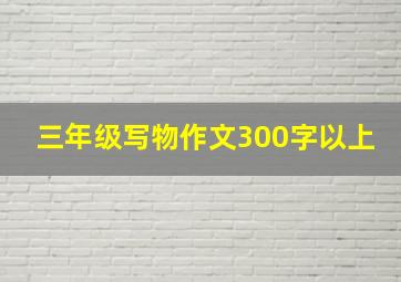 三年级写物作文300字以上