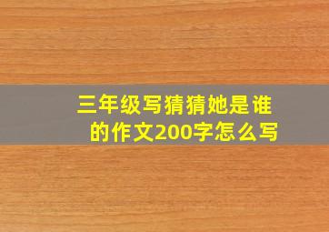 三年级写猜猜她是谁的作文200字怎么写