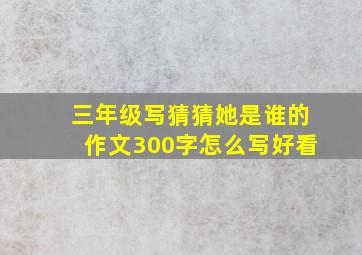 三年级写猜猜她是谁的作文300字怎么写好看