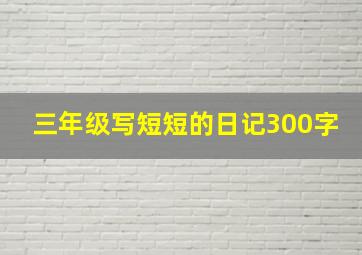 三年级写短短的日记300字