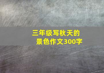 三年级写秋天的景色作文300字