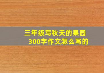 三年级写秋天的果园300字作文怎么写的