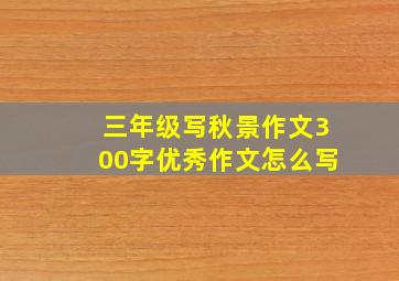 三年级写秋景作文300字优秀作文怎么写