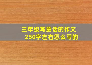 三年级写童话的作文250字左右怎么写的