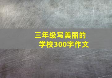 三年级写美丽的学校300字作文