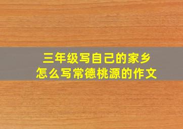 三年级写自己的家乡怎么写常德桃源的作文