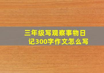 三年级写观察事物日记300字作文怎么写