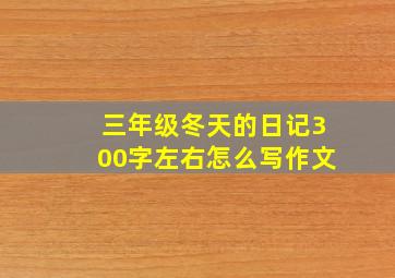 三年级冬天的日记300字左右怎么写作文