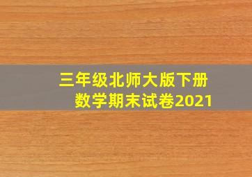 三年级北师大版下册数学期末试卷2021