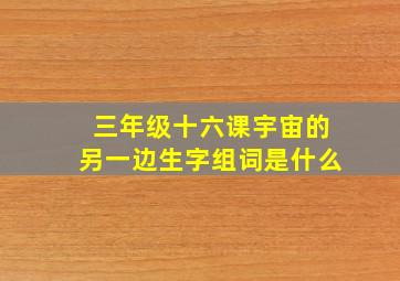 三年级十六课宇宙的另一边生字组词是什么