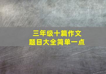 三年级十篇作文题目大全简单一点