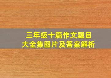 三年级十篇作文题目大全集图片及答案解析