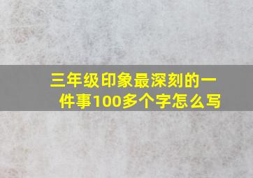 三年级印象最深刻的一件事100多个字怎么写