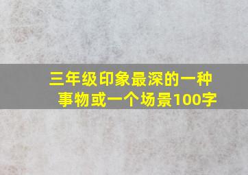 三年级印象最深的一种事物或一个场景100字