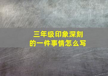 三年级印象深刻的一件事情怎么写